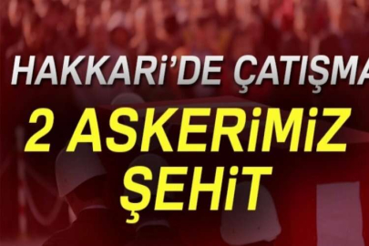 Hakkari'de çatışma: 2 askerimiz şehit