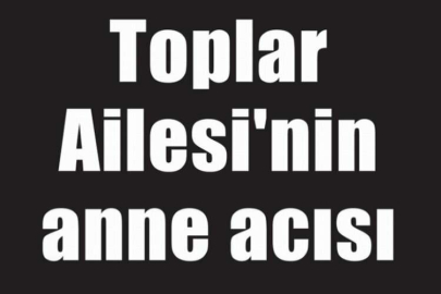 Toplar Ailesi'nin anne acısı